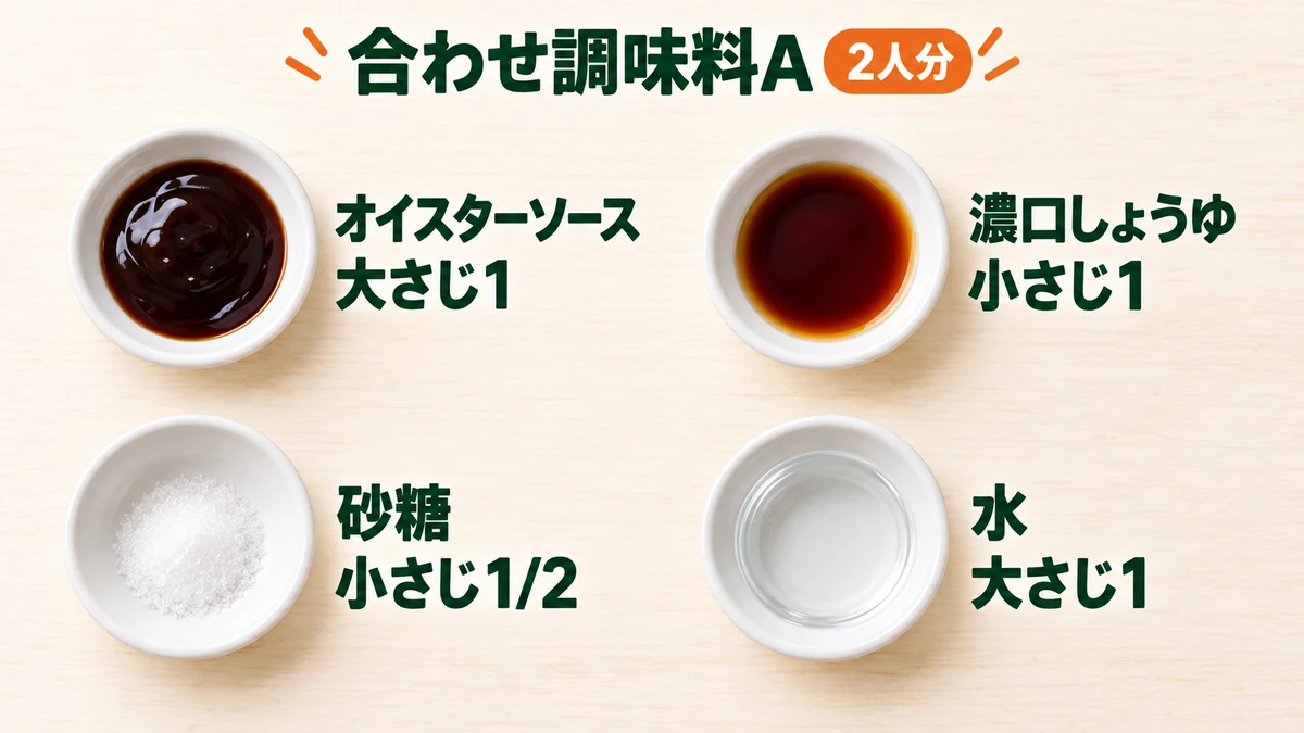 このレシピ2人分の合わせ調味料A:オイスターソース大さじ1、濃口しょうゆ小さじ1、砂糖小さじ1/2、水大さじ1